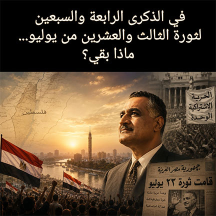 في الذكرى الرابعة والسبعين لثورة الثالث والعشرين من يوليو... ماذا بقي؟
